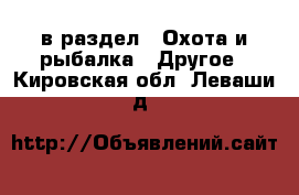  в раздел : Охота и рыбалка » Другое . Кировская обл.,Леваши д.